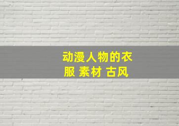 动漫人物的衣服 素材 古风